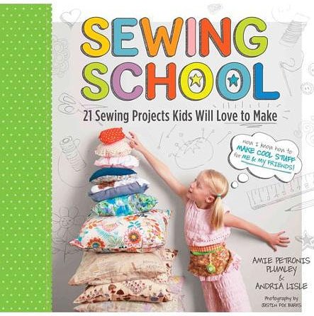 Sewing School 21 Sewing Projects Kids will Love to Make by Amie Petronis Plumley and Andria Lisle